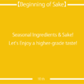 10. Seasonal Ingredients & Sake! Let’s Enjoy a higher-grade taste!